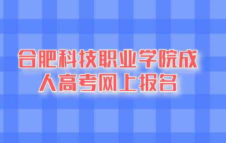 2021年合肥科技职业学院成人高考网上报名信息确认操作流程