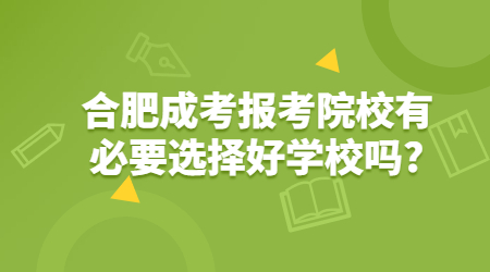 合肥成考报考院校有必要选择好学校吗?