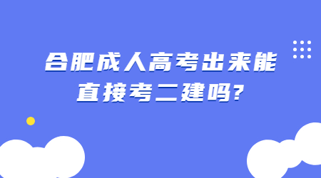 合肥成人高考出来能直接考二建吗?