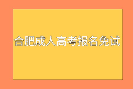 合肥成人高考报名免试