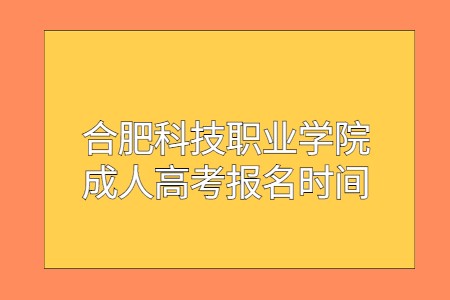 合肥科技职业学院成人高考报名时间