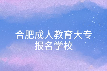 合肥成人教育大专报名学校
