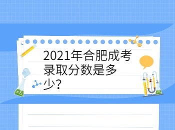 2021年合肥成考录取分数是多少？