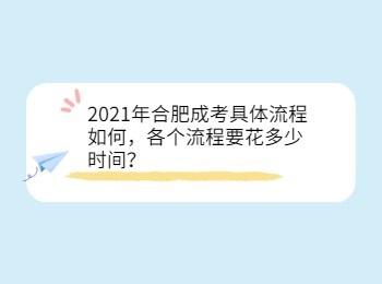 2021年合肥成考具体流程如何，各个流程要花多少时间？