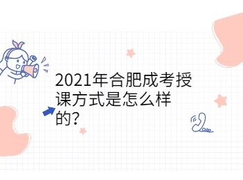 2021年合肥成考授课方式是怎么样的？