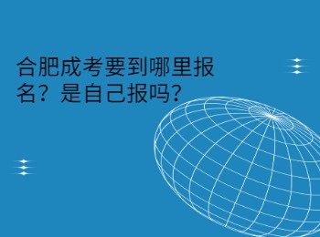 合肥成考要到哪里报名？是自己报吗？