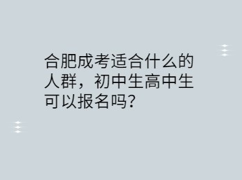合肥成考适合什么的人群，初中生高中生可以报名吗？