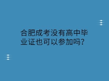 合肥成考没有高中毕业证也可以参加吗？