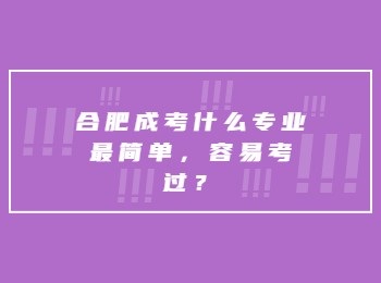 合肥成考什么专业最简单，容易考过？