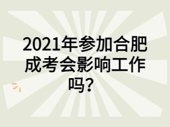 2021年参加合肥成考会影响工作嘛？