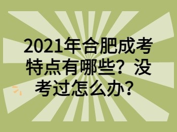 2021年合肥成考特点有哪些？没考过怎么办？