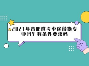 2021年合肥成考中途能换专业吗有条件要求吗