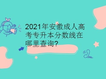 2021年安徽成人高考专升本分数线在哪里查询