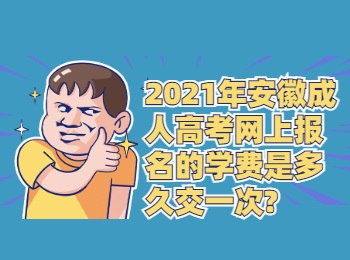 2021年安徽成人高考网上报名的学费是多久交一次