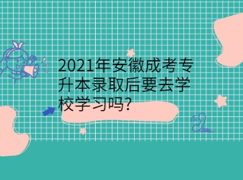 2021年安徽成考专升本录取后要去学校学习吗