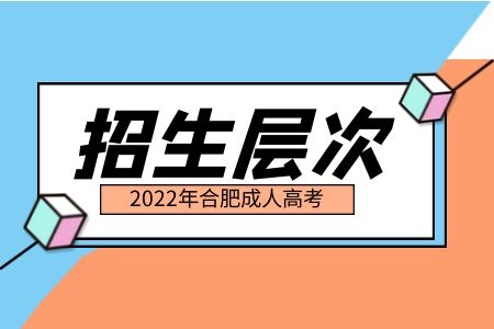 2022年合肥成人高考招生层次