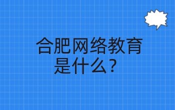 什么是合肥网络教育?