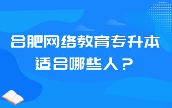 合肥网络教育专升本适合哪些人?