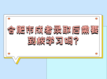 合肥市成考录取后需要到校学习吗