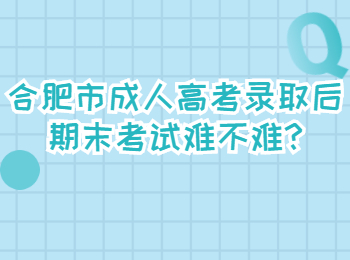 合肥市成人高考录取后期末考试难不难