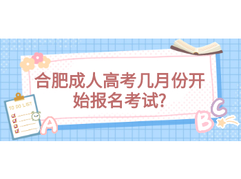 合肥成人高考几月份开始报名考试?