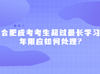 合肥成考考生超过最长学习年限应如何处理?