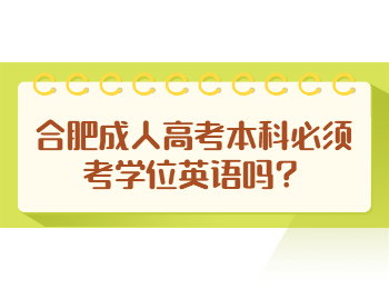 合肥成人高考本科必须考学位英语吗？