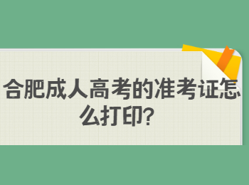 合肥成人高考的准考证怎么打印？