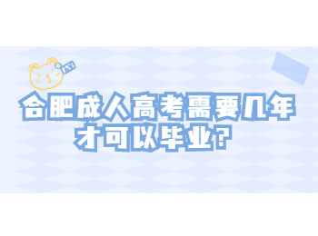 合肥成人高考需要几年才可以毕业？