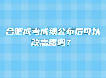 合肥成考成绩公布后可以改志愿吗？