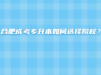 合肥成考专升本如何选择院校？