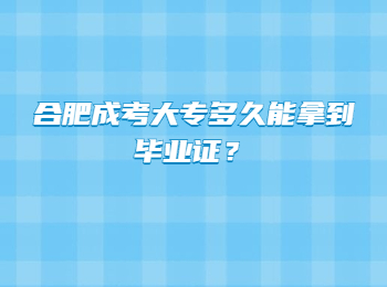 合肥成考大专多久能拿到毕业证？