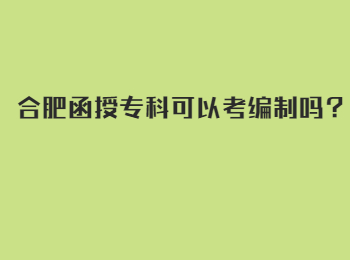 合肥函授专科可以考编制吗？