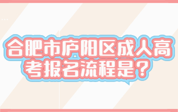 2022年合肥市庐阳区成人高考报名流程是？