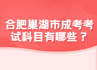 2022年合肥巢湖市成考考试科目有哪些？