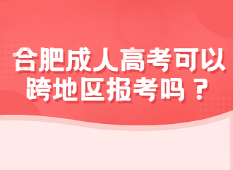 合肥2022年成人高考可以跨地区报考吗？