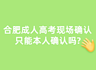 2022年合肥成人高考现场确认只能本人确认吗?