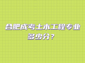 合肥成考土木工程专业多少分？
