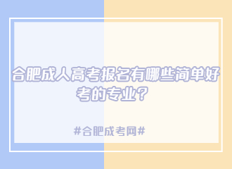 合肥成人高考报名有哪些简单好考的专业？