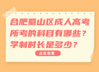 合肥蜀山区成人高考所考的科目有哪些？学制时长是多少？