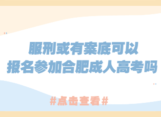 服刑或有案底可以报名参加合肥成人高考吗