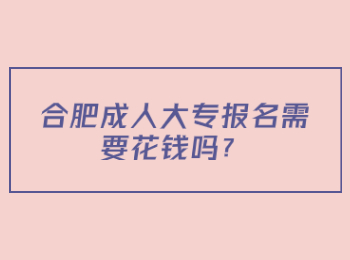 合肥成人大专报名需要花钱吗？