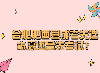 合肥肥西县成考先选志愿还是先考试？