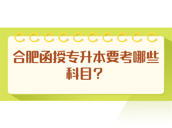 合肥函授专升本要考哪些科目？