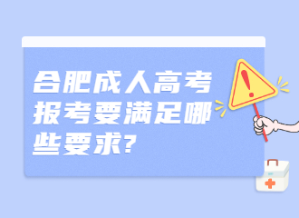 合肥成人高考报考要满足哪些要求?