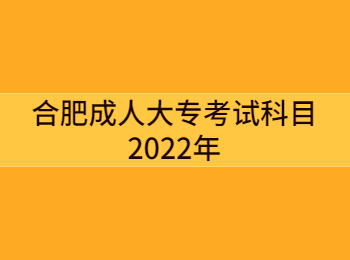 合肥成人大专考试科目2022年